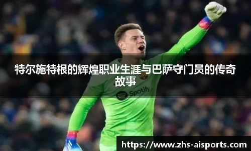 特尔施特根的辉煌职业生涯与巴萨守门员的传奇故事