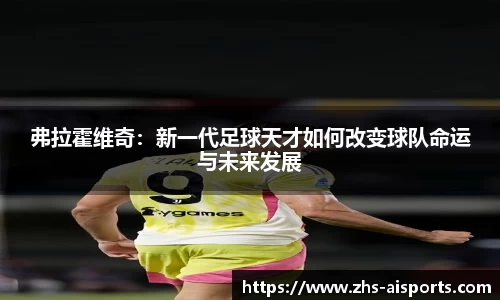 弗拉霍维奇：新一代足球天才如何改变球队命运与未来发展