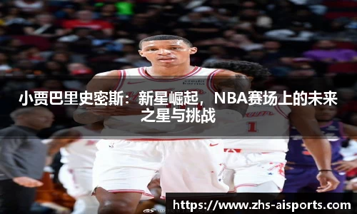小贾巴里史密斯：新星崛起，NBA赛场上的未来之星与挑战