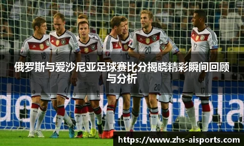 俄罗斯与爱沙尼亚足球赛比分揭晓精彩瞬间回顾与分析